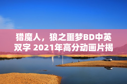猎魔人，狼之噩梦BD中英双字 2021年高分动画片揭秘梦境背后的秘密