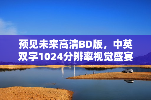 预见未来高清BD版，中英双字1024分辨率视觉盛宴
