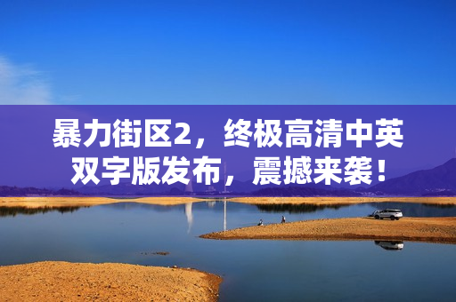 暴力街区2，终极高清中英双字版发布，震撼来袭！