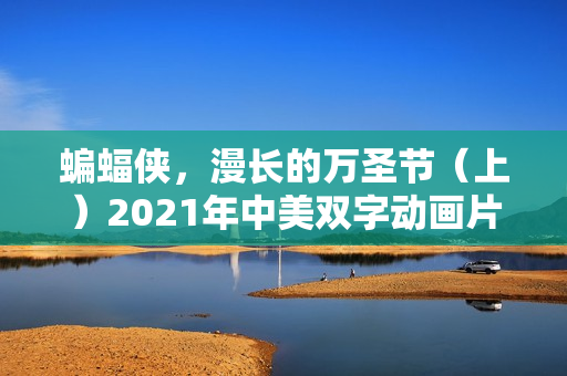 蝙蝠侠，漫长的万圣节（上）2021年中美双字动画片