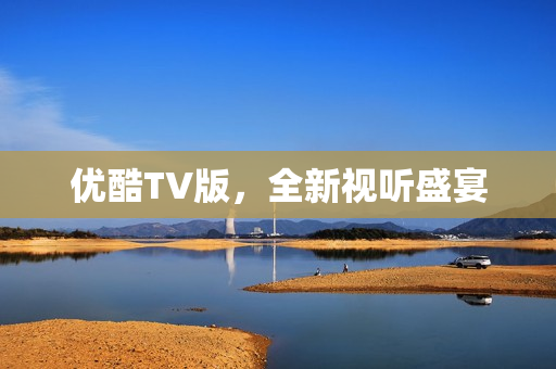 优酷TV版，全新视听盛宴