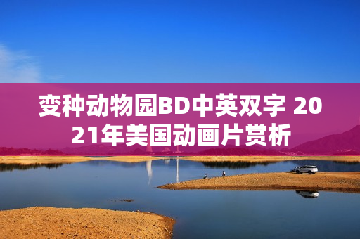 变种动物园BD中英双字 2021年美国动画片赏析 变种动物园BD中英双字 2021年美国动画片赏析