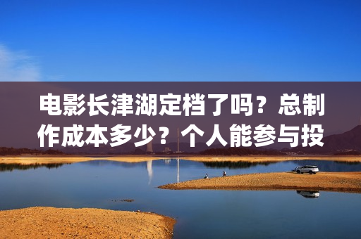 电影长津湖定档了吗？总制作成本多少？个人能参与投资吗？有门槛没？(电影长津湖上映时间)