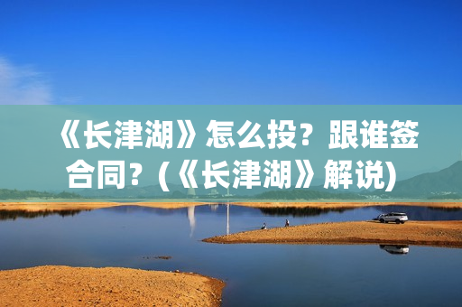 《长津湖》怎么投？跟谁签合同？(《长津湖》解说)