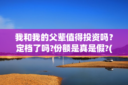 我和我的父辈值得投资吗？定档了吗?份额是真是假?(我和我的父辈是什么剧情)