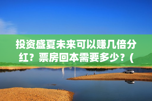 投资盛夏未来可以赚几倍分红？票房回本需要多少？(盛夏未来成本)