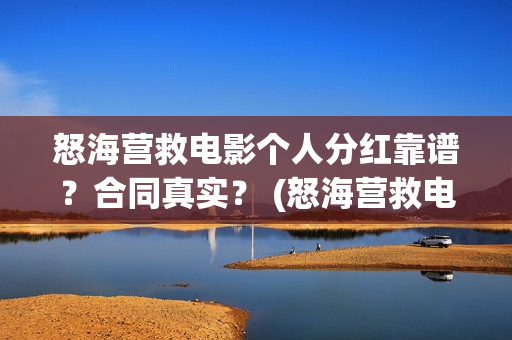 怒海营救电影个人分红靠谱？合同真实？ (怒海营救电影投资的真实性)