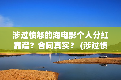 涉过愤怒的海电影个人分红靠谱？合同真实？ (涉过愤怒的海电影剧情介绍)