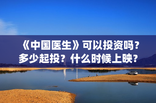 《中国医生》可以投资吗？多少起投？什么时候上映？(《中国医生》解说)