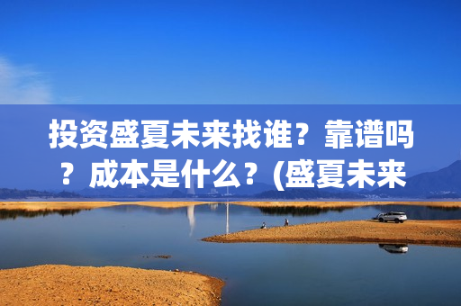 投资盛夏未来找谁？靠谱吗？成本是什么？(盛夏未来电影投资项目)