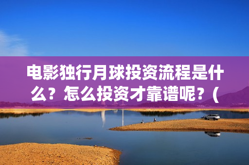 电影独行月球投资流程是什么？怎么投资才靠谱呢？(独行月球电影完整版在线观看)