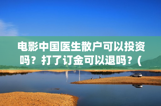 电影中国医生散户可以投资吗？打了订金可以退吗？(电影中国医生主演)