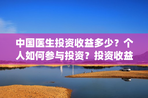 中国医生投资收益多少？个人如何参与投资？投资收益多少？(中国医生投资成本)