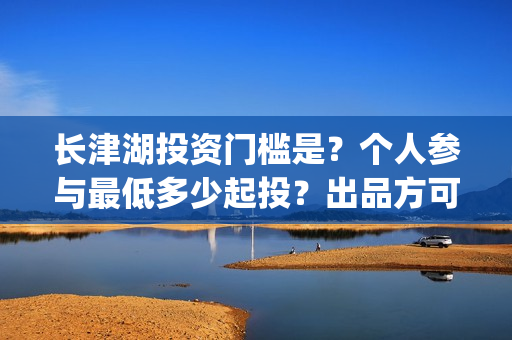 长津湖投资门槛是？个人参与最低多少起投？出品方可靠吗？(长津湖投资13亿多少能回本)