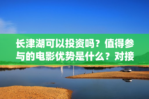 长津湖可以投资吗？值得参与的电影优势是什么？对接哪个公司更好？(长津湖投资方及投资比例)