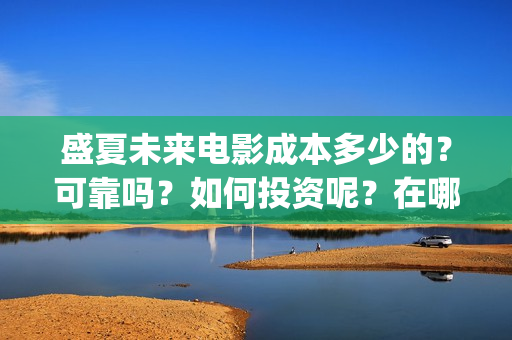 盛夏未来电影成本多少的？可靠吗？如何投资呢？在哪投资？(电影盛夏未来片长90分钟)