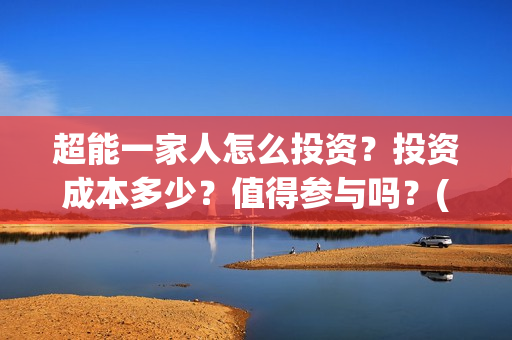 超能一家人怎么投资？投资成本多少？值得参与吗？(超能一家人怎么免费观看)