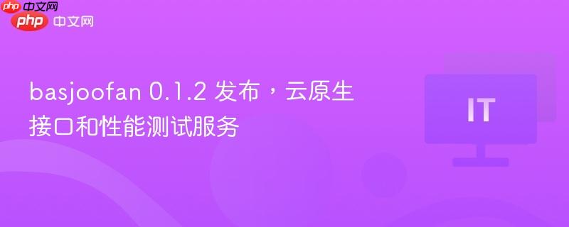 Basjoofan 0.1.2发布，云原生接口与性能测试服务新功能上线