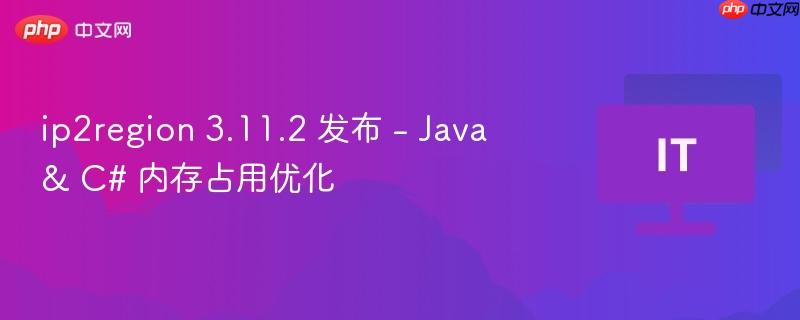 IP2Region 3.11.2发布，Java与C内存占用优化升级