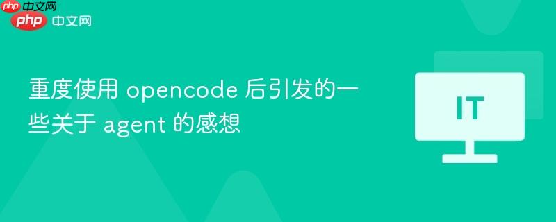 Opencode重度使用后的体验，关于Agent的深入思考