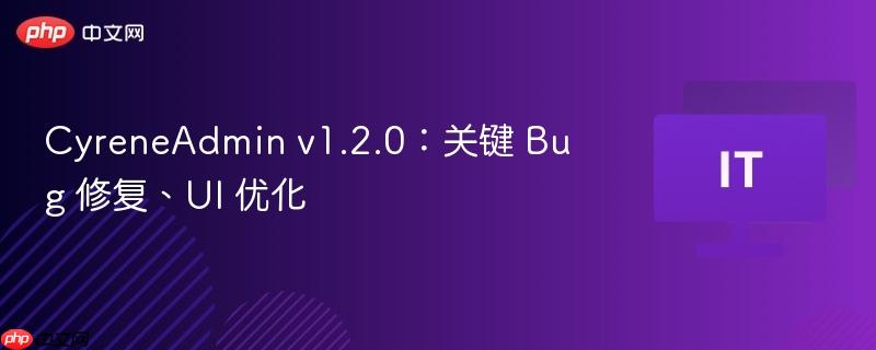 CyreneAdmin v1.2.0，Bug修复与UI优化更新发布