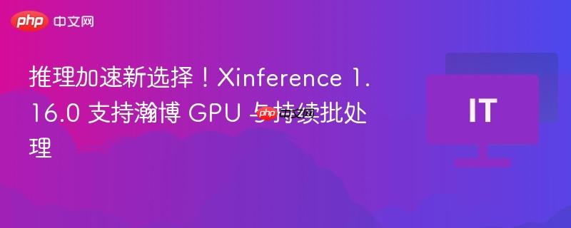 推理加速新利器Xinference 1.16.0支持瀚博GPU与持续批处理功能