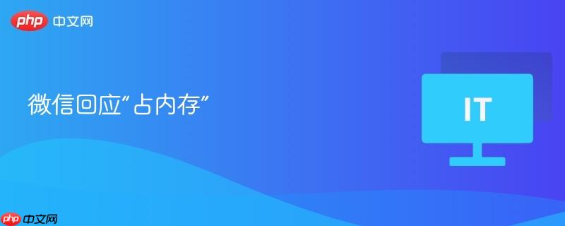 微信回应内存占用问题揭秘