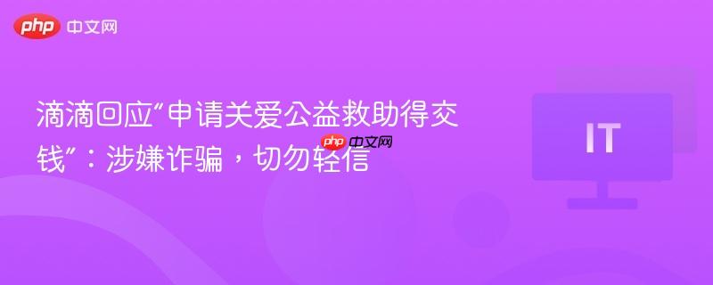 滴滴回应申请关爱公益救助需付费，警惕诈骗行为