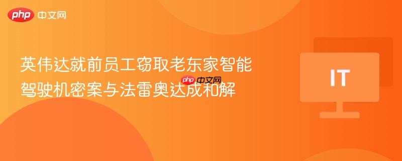 英伟达就前员工窃取老东家智能驾驶机密案与法雷奥达成和解