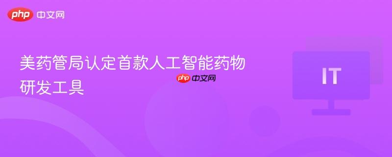 首款人工智能药物研发工具获美药管局认定