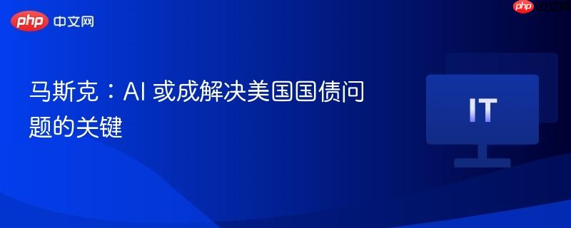 马斯克，AI成解决美国国债问题之关键