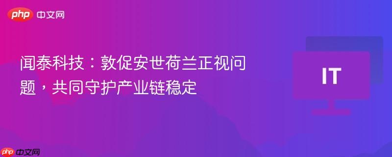 闻泰科技呼吁安世荷兰共同应对挑战，守护产业链稳定
