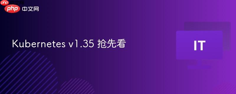 kubernetes v1.35 抢先看
