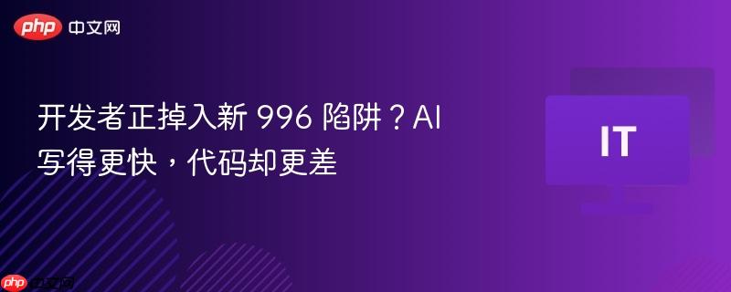 开发者正掉入新 996 陷阱？ai 写得更快，代码却更差