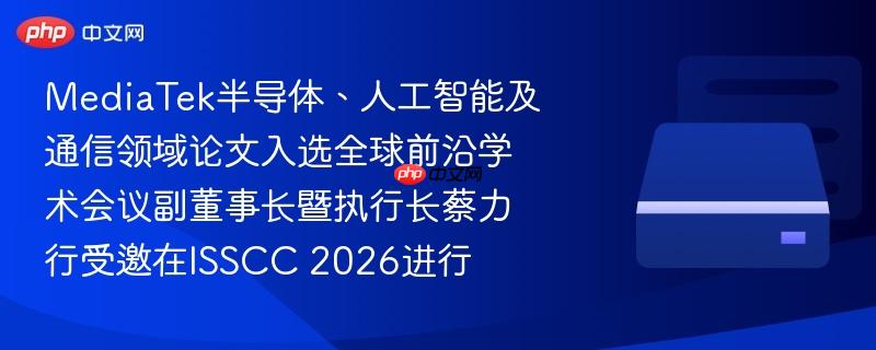 MediaTek论文入选全球前沿学术会议，副董事长蔡力行受邀在ISSCC 2026发表演讲
