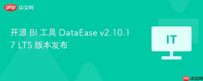 DataEase v2.10.17 LTS版本发布，开源BI工具的新里程碑