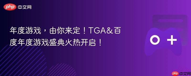 TGA与百度联手揭晓年度游戏盛典，玩家决定游戏荣誉！