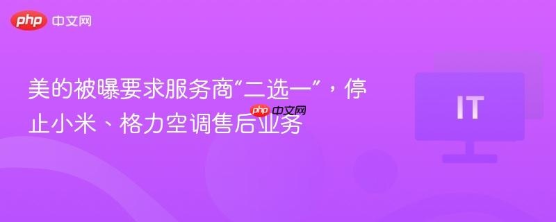 美的被曝要求服务商独家选择，停止小米、格力空调售后合作引发争议标题
