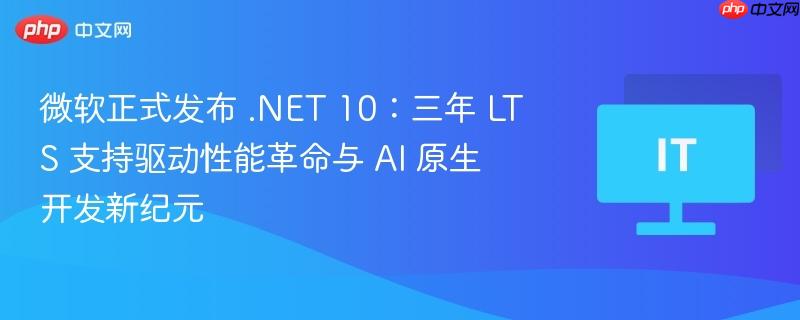微软发布.NET 10，LTS支持驱动性能革命与AI原生开发新时代的开启