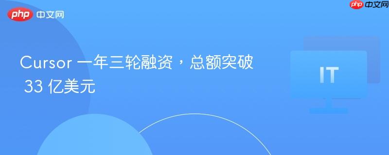 cursor 一年三轮融资，总额突破 33 亿美元