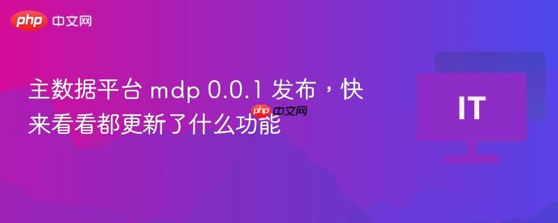 主数据平台MDP 0.0.1新功能发布，更新内容一览