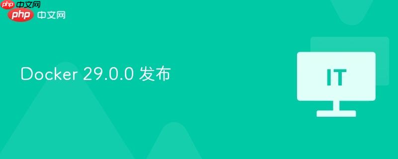 Docker 29.0.0发布，新功能与改进详解