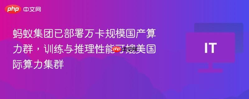 蚂蚁集团部署万卡规模国产算力群，训练与推理性能比肩国际水平