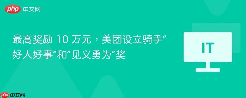 最高奖励 10 万元，美团设立骑手“好人好事”和“见义勇为”奖