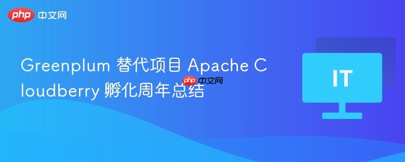 Apache Cloudberry孵化周年总结，Greenplum替代项目进展回顾