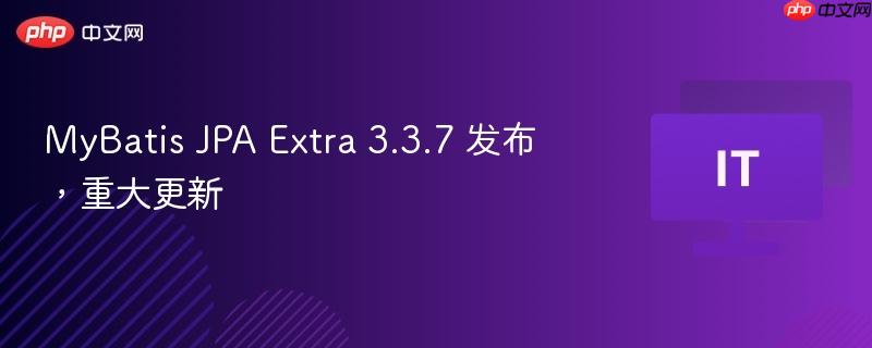 MyBatis JPA Extra 3.3.7发布，重大更新详解
