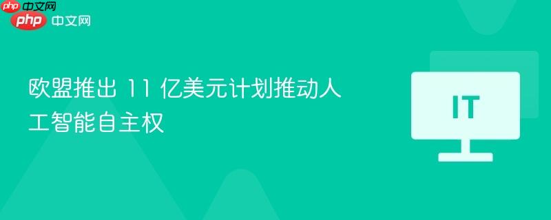欧盟推出 11 亿美元计划推动人工智能自主权