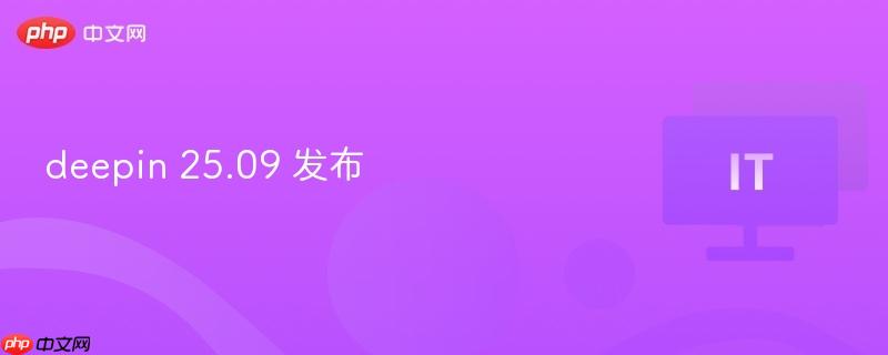 Deepin 25.09全新发布！