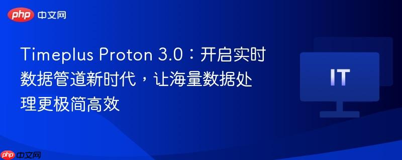 Timeplus Proton 3.0，实时数据管道新时代的开启，高效处理海量数据的新选择