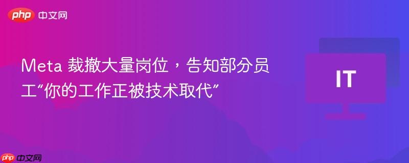 Meta大规模裁员，技术取代部分岗位通知下达